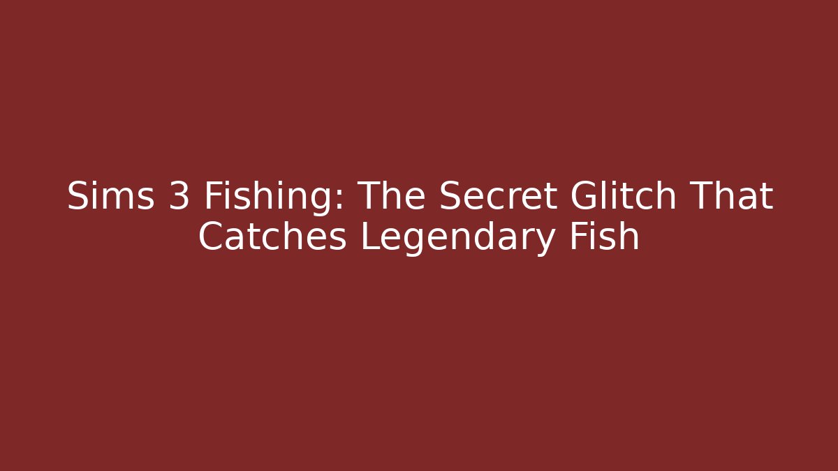 Sims 3 Fishing: The Secret Glitch That Catches Legendary Fish