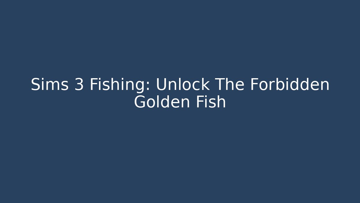 Sims 3 Fishing: Unlock The Forbidden Golden Fish