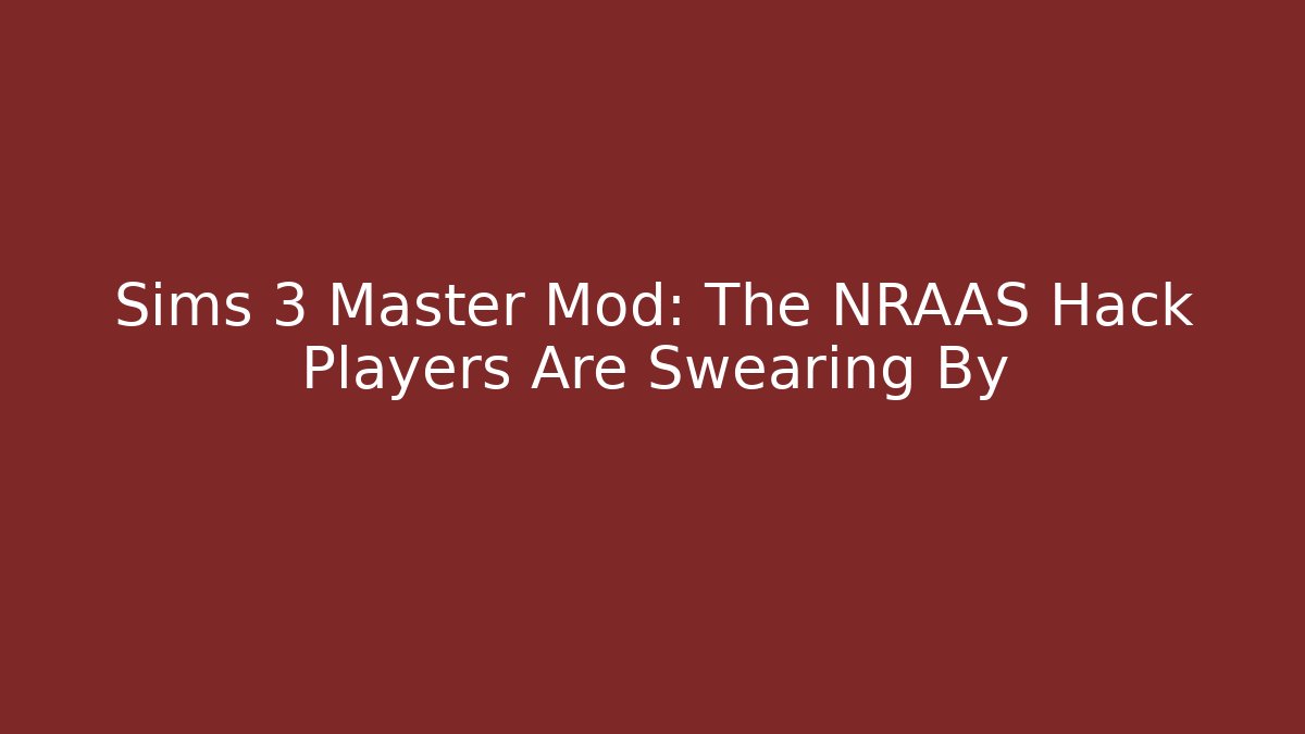Sims 3 Master Mod: The NRAAS Hack Players Are Swearing By