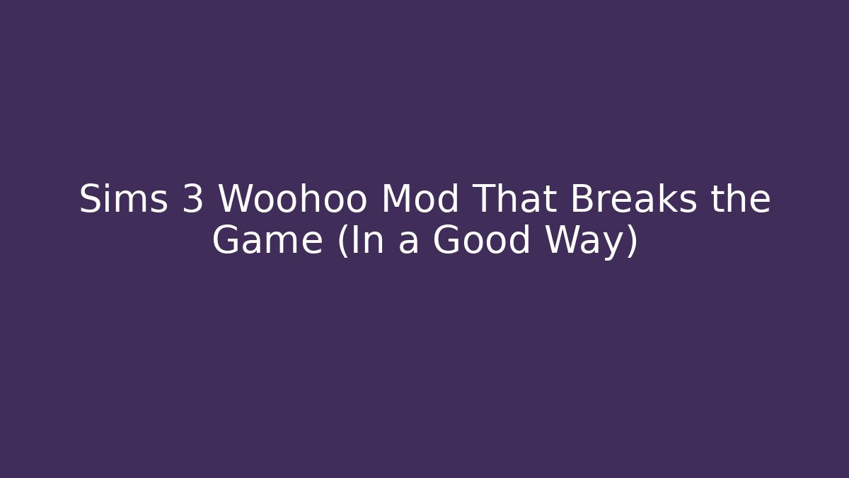 Sims 3 Woohoo Mod That Breaks the Game (In a Good Way)