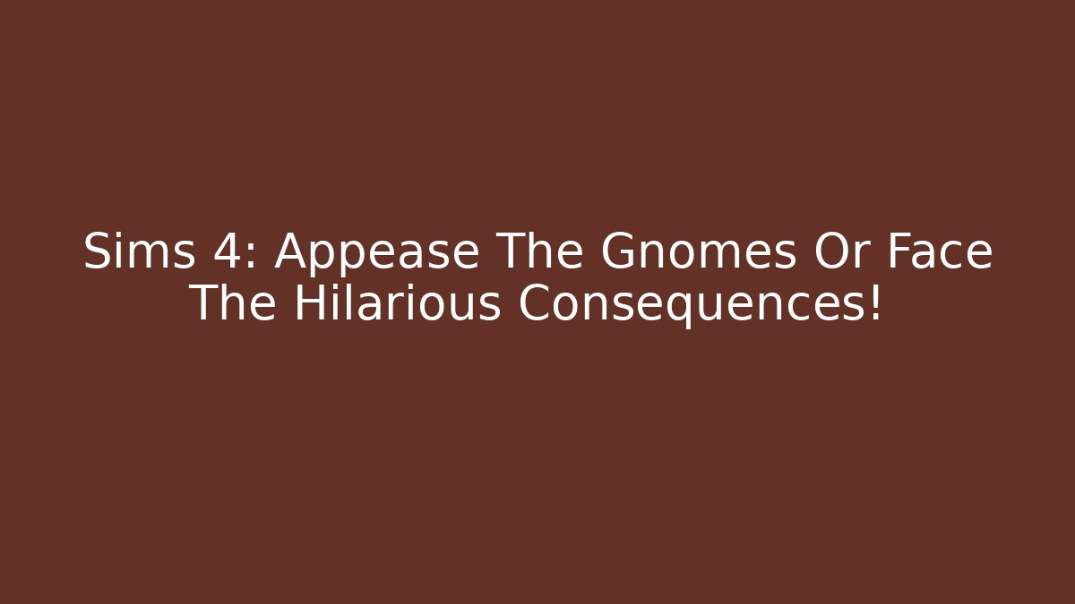 Sims 4: Appease The Gnomes Or Face The Hilarious Consequences!