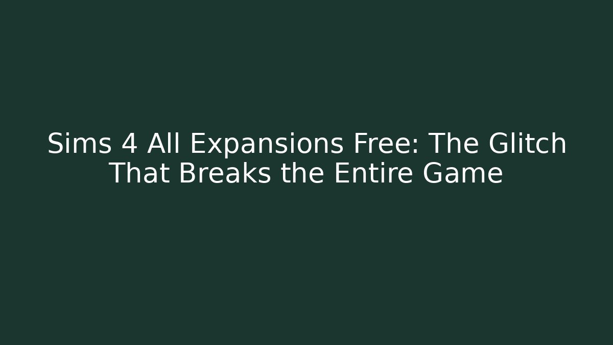 Sims 4 All Expansions Free: The Glitch That Breaks the Entire Game