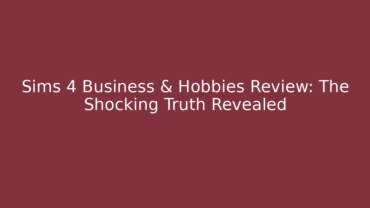 Sims 4 Business & Hobbies Review: The Shocking Truth Revealed