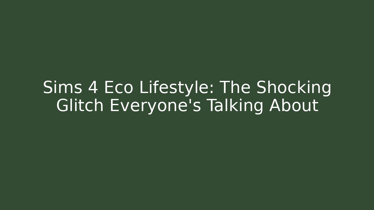 Sims 4 Eco Lifestyle: The Shocking Glitch Everyone's Talking About