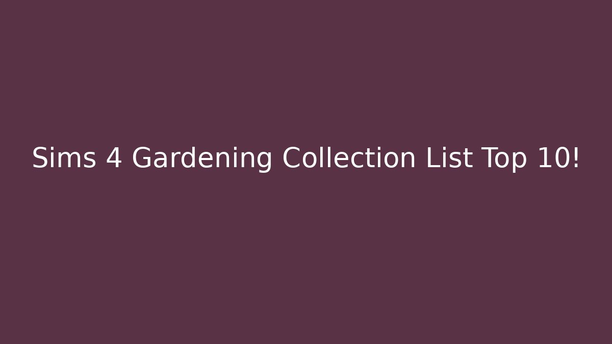 Sims 4 Gardening Collection List Top 10!