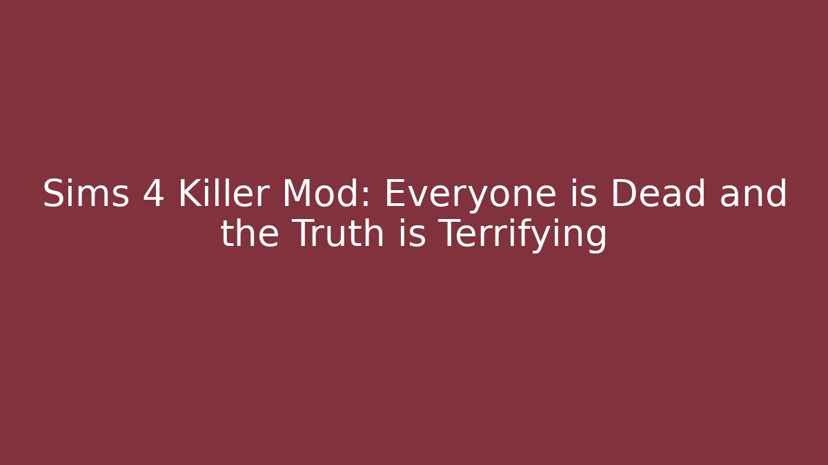 Sims 4 Killer Mod: Everyone is Dead and the Truth is Terrifying