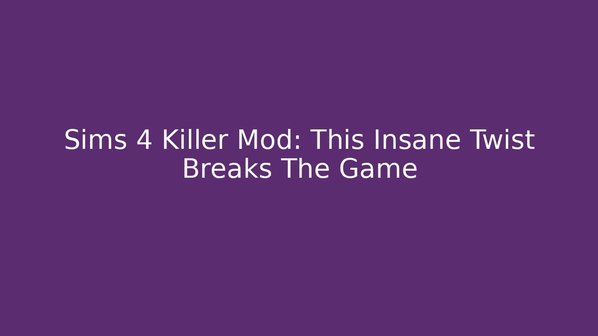 Sims 4 Killer Mod: This Insane Twist Breaks The Game