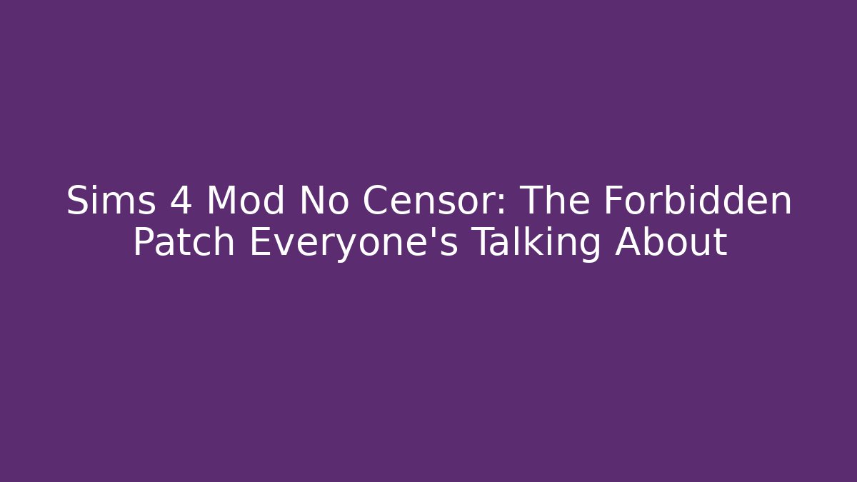 Sims 4 Mod No Censor: The Forbidden Patch Everyone's Talking About