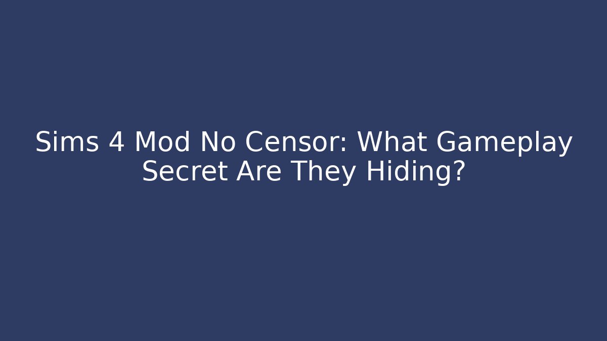 Sims 4 Mod No Censor: What Gameplay Secret Are They Hiding?