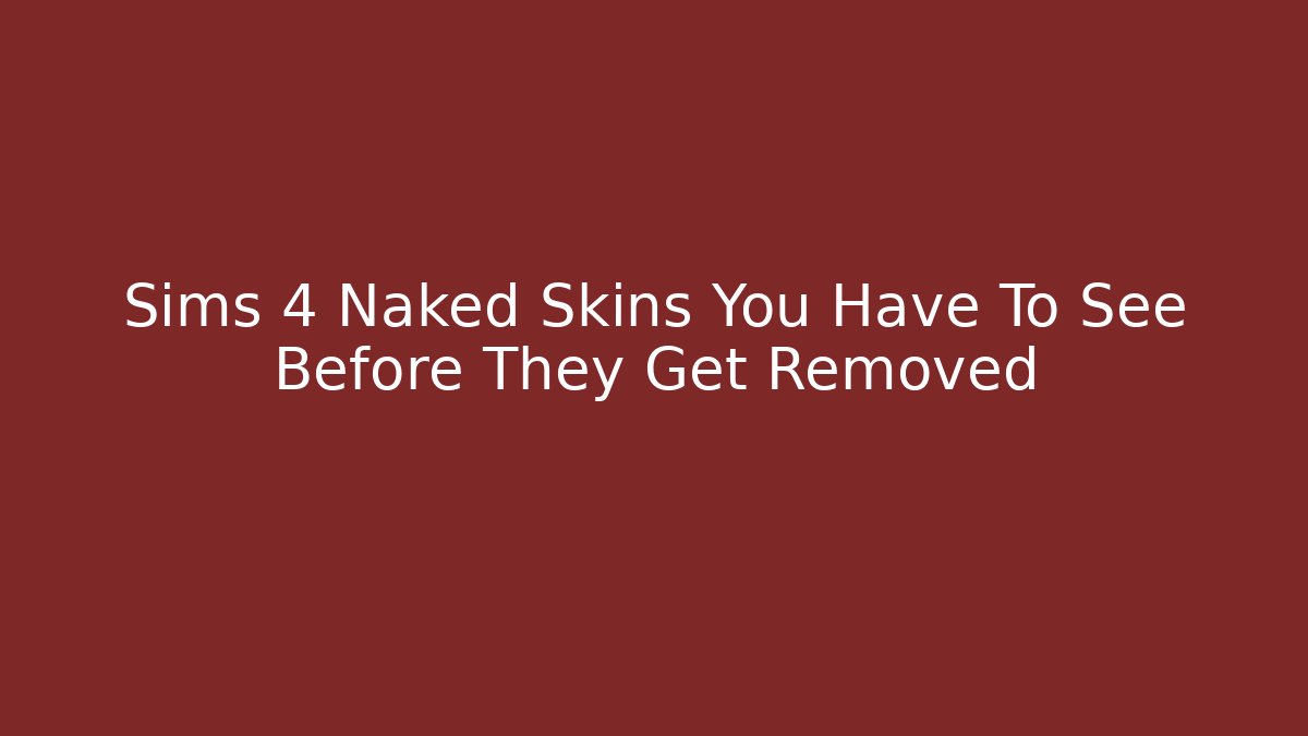 Sims 4 Naked Skins You Have To See Before They Get Removed