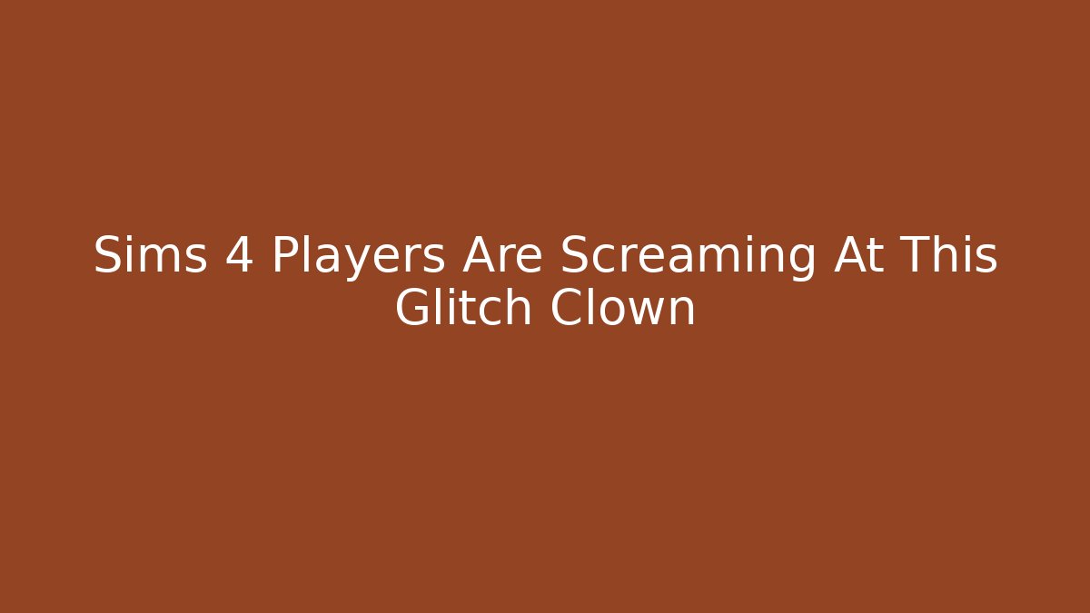 Sims 4 Players Are Screaming At This Glitch Clown
