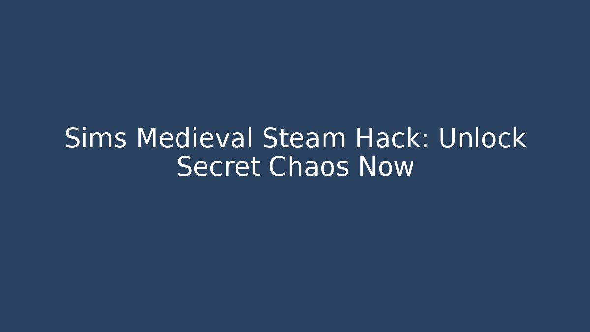 Sims Medieval Steam Hack: Unlock Secret Chaos Now