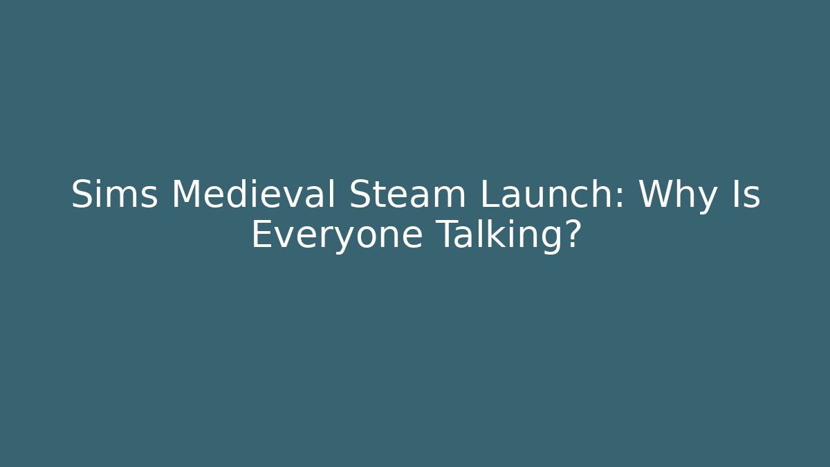 Sims Medieval Steam Launch: Why Is Everyone Talking?