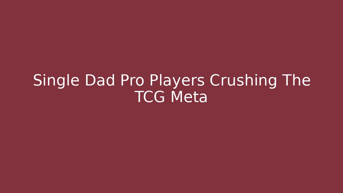 Single Dad Pro Players Crushing The TCG Meta