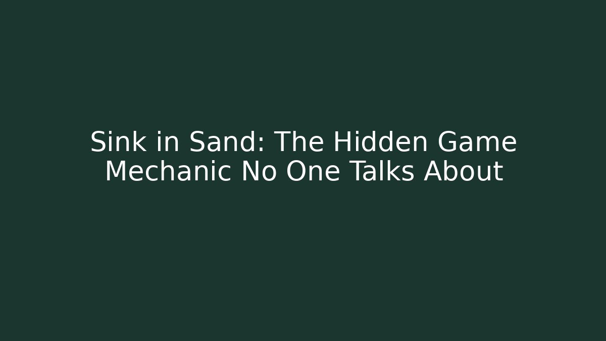 Sink in Sand: The Hidden Game Mechanic No One Talks About