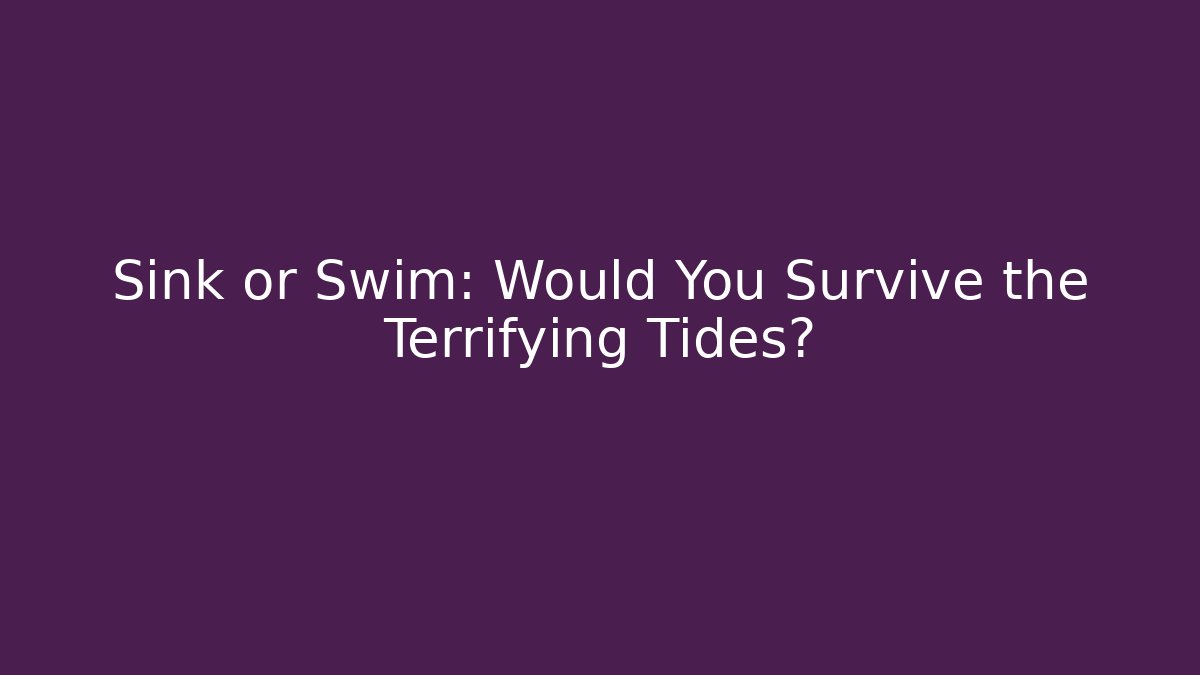 Sink or Swim: Would You Survive the Terrifying Tides?
