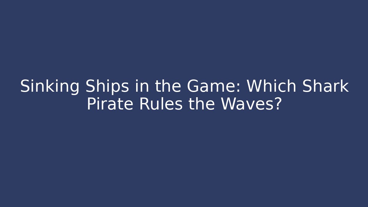Sinking Ships in the Game: Which Shark Pirate Rules the Waves?