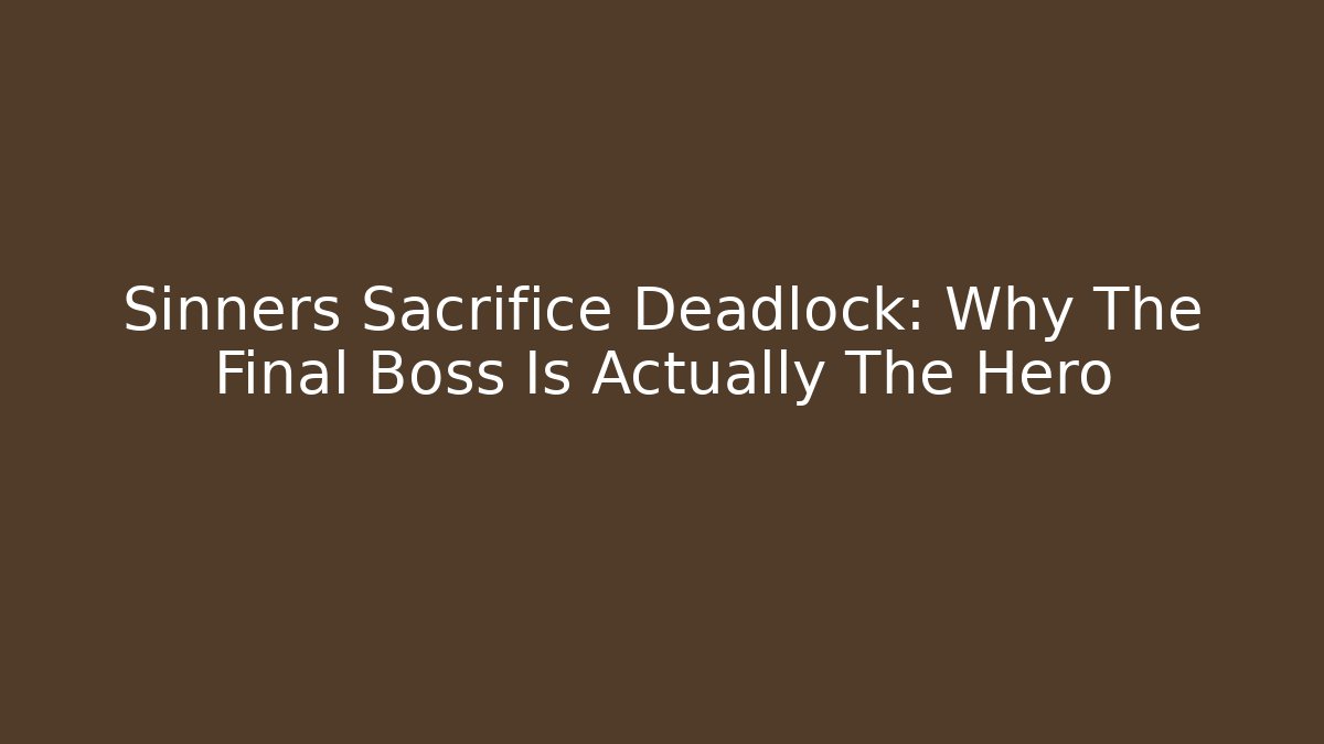 Sinners Sacrifice Deadlock: Why The Final Boss Is Actually The Hero