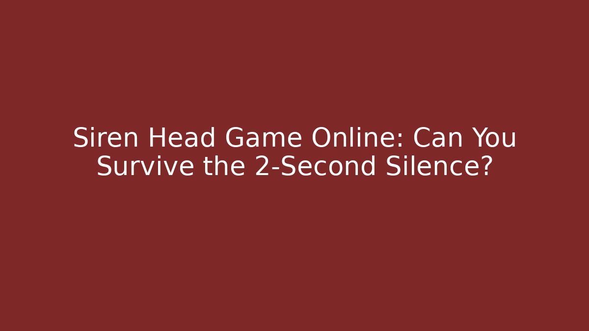 Siren Head Game Online: Can You Survive the 2-Second Silence? - Método de Aprovação