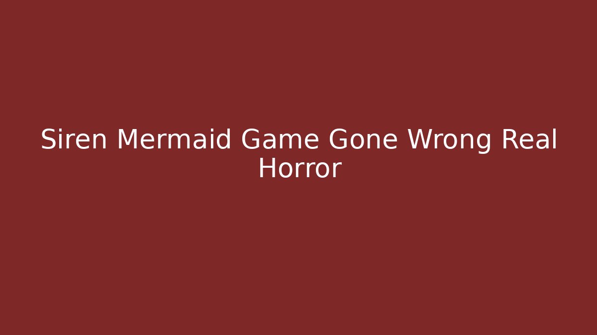 Siren Mermaid Game Gone Wrong Real Horror
