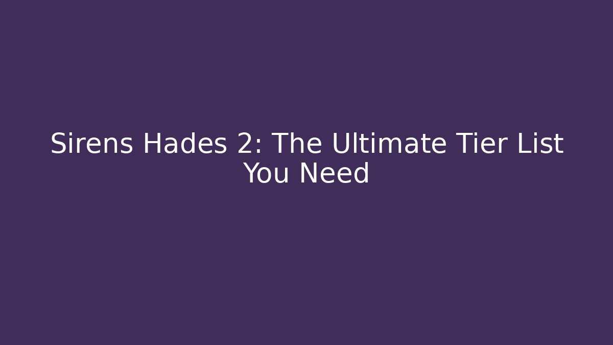Sirens Hades 2: The Ultimate Tier List You Need