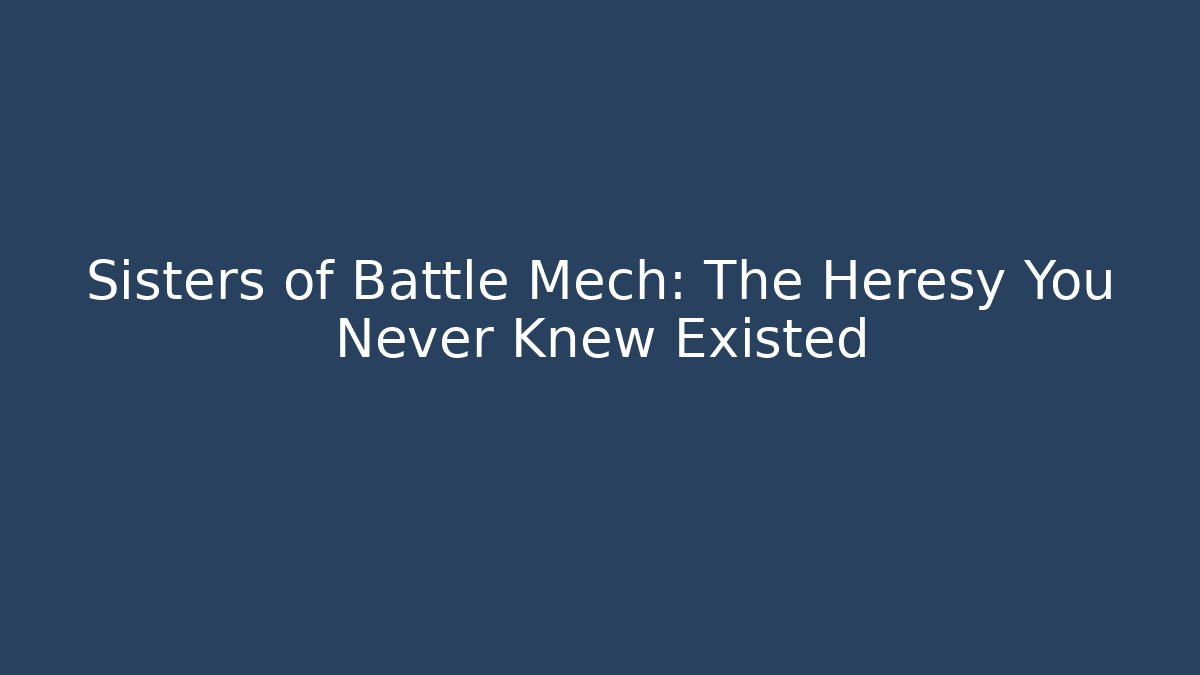 Sisters of Battle Mech: The Heresy You Never Knew Existed