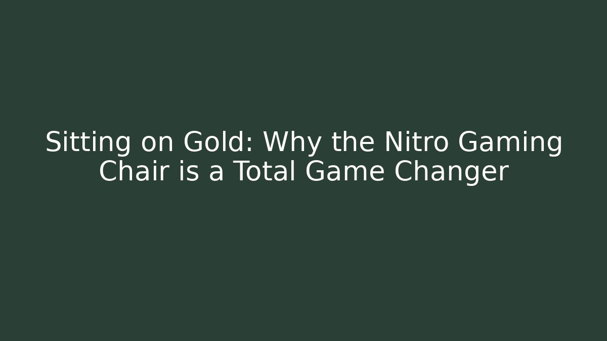 Sitting on Gold: Why the Nitro Gaming Chair is a Total Game Changer