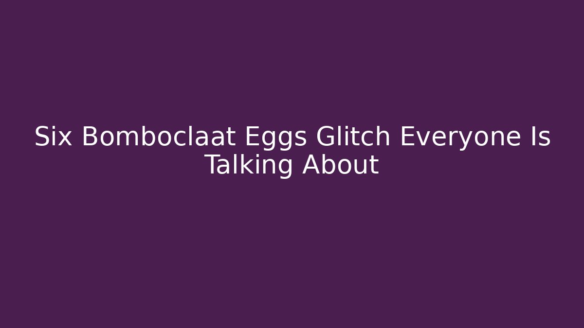 Six Bomboclaat Eggs Glitch Everyone Is Talking About - Método de Aprovação