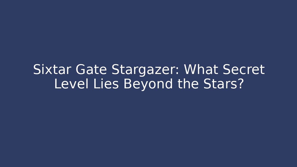 Sixtar Gate Stargazer: What Secret Level Lies Beyond the Stars?