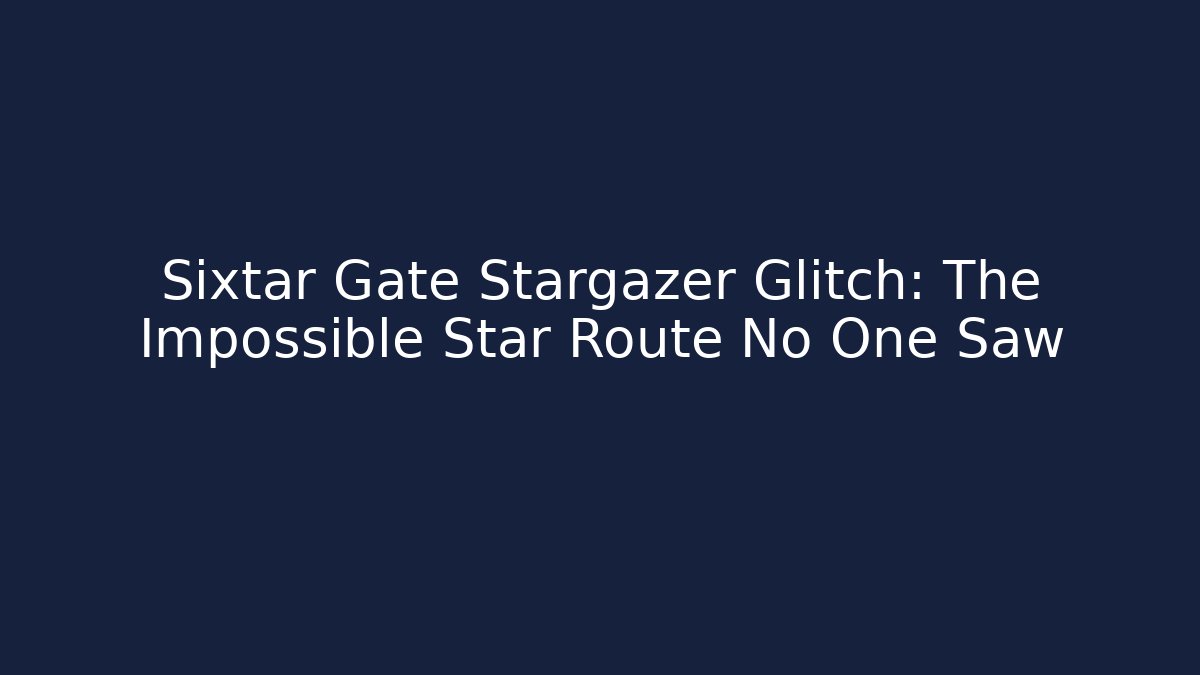 Sixtar Gate Stargazer Glitch: The Impossible Star Route No One Saw