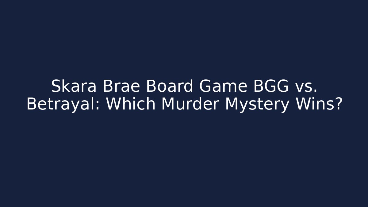 Skara Brae Board Game BGG vs. Betrayal: Which Murder Mystery Wins?
