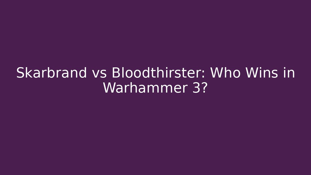 Skarbrand vs Bloodthirster: Who Wins in Warhammer 3?