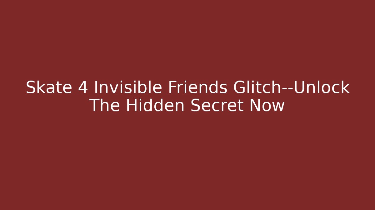 Skate 4 Invisible Friends Glitch—Unlock The Hidden Secret Now