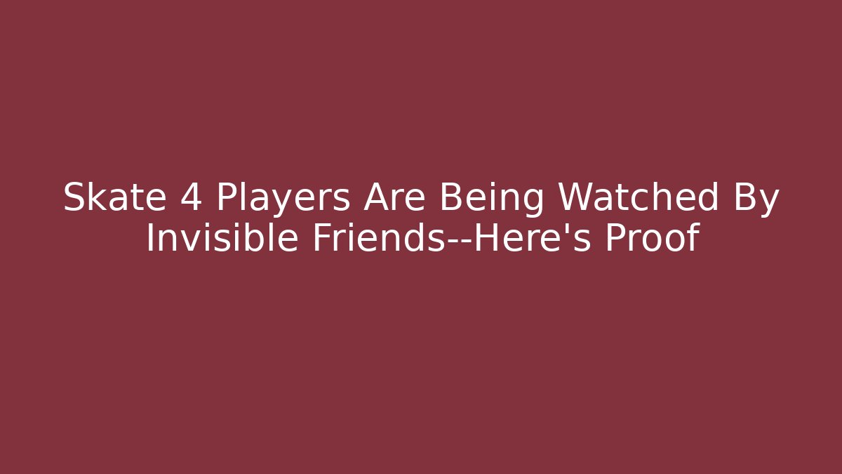 Skate 4 Players Are Being Watched By Invisible Friends—Here’s Proof