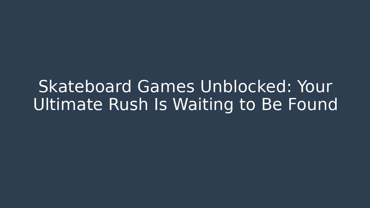 Skateboard Games Unblocked: Your Ultimate Rush Is Waiting to Be Found - Método de Aprovação