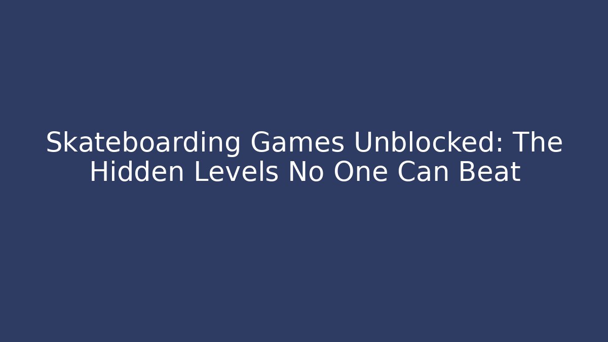 Skateboarding Games Unblocked: The Hidden Levels No One Can Beat