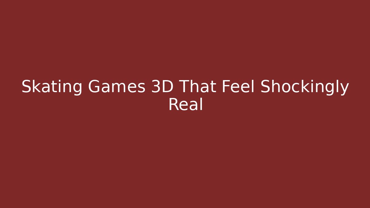 Skating Games 3D That Feel Shockingly Real