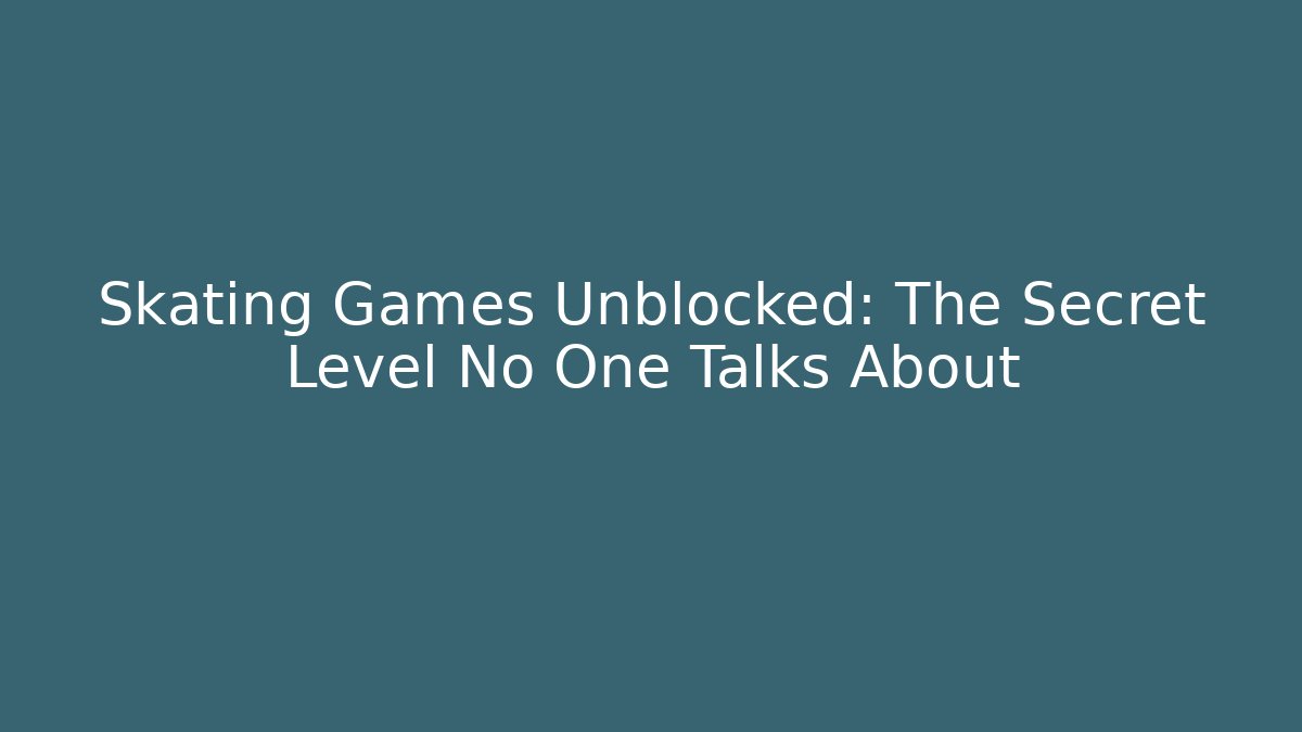 Skating Games Unblocked: The Secret Level No One Talks About