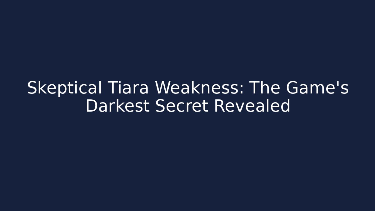 Skeptical Tiara Weakness: The Game's Darkest Secret Revealed