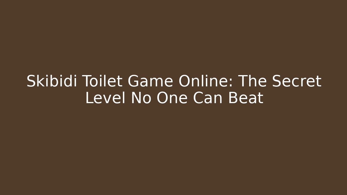 Skibidi Toilet Game Online: The Secret Level No One Can Beat
