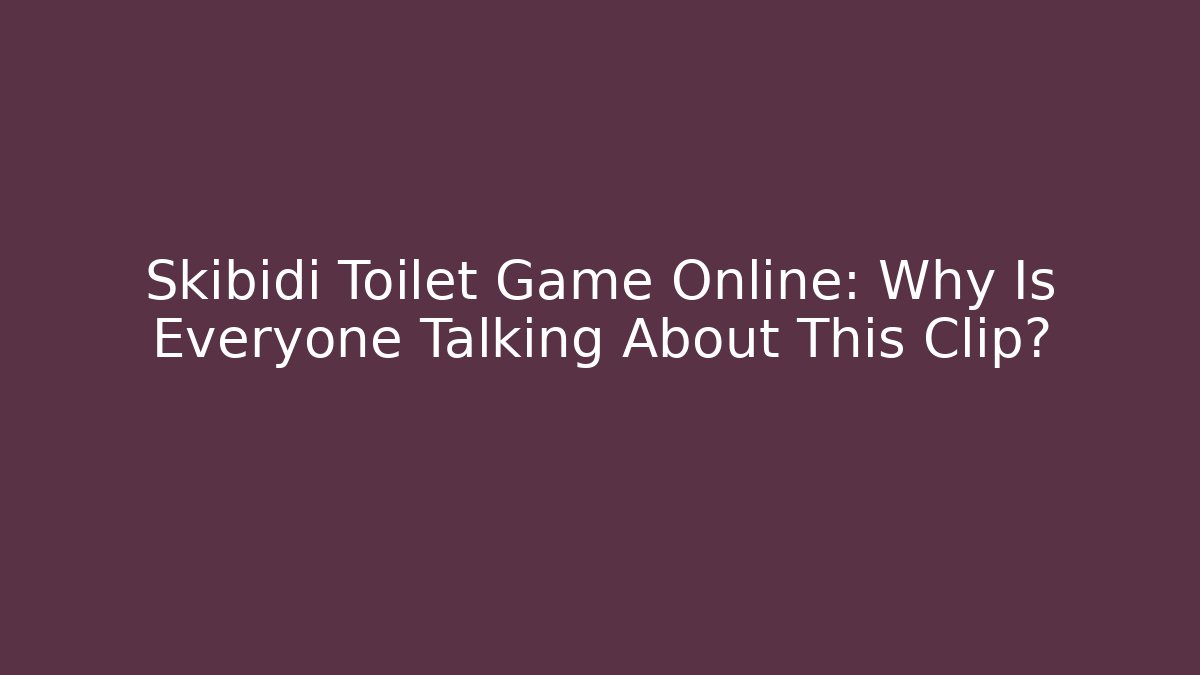 Skibidi Toilet Game Online: Why Is Everyone Talking About This Clip? - Método de Aprovação