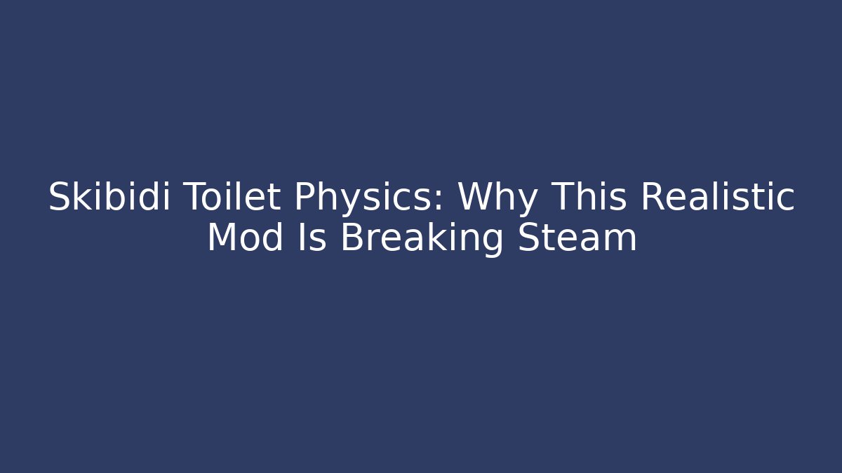 Skibidi Toilet Physics: Why This Realistic Mod Is Breaking Steam