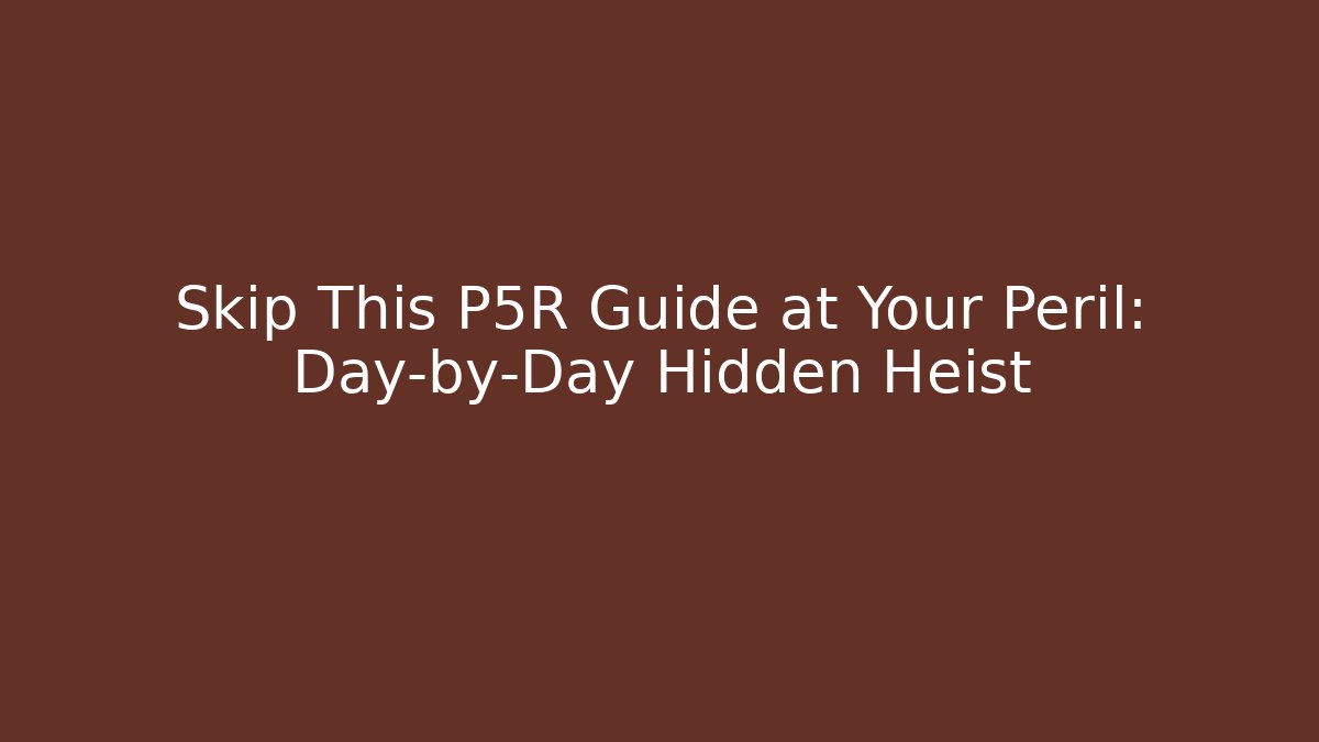 Skip This P5R Guide at Your Peril: Day-by-Day Hidden Heist