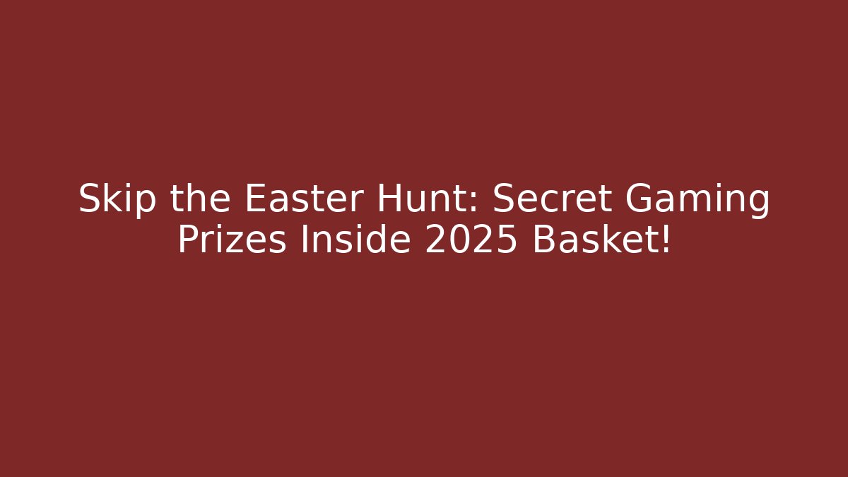 Skip the Easter Hunt: Secret Gaming Prizes Inside 2025 Basket!