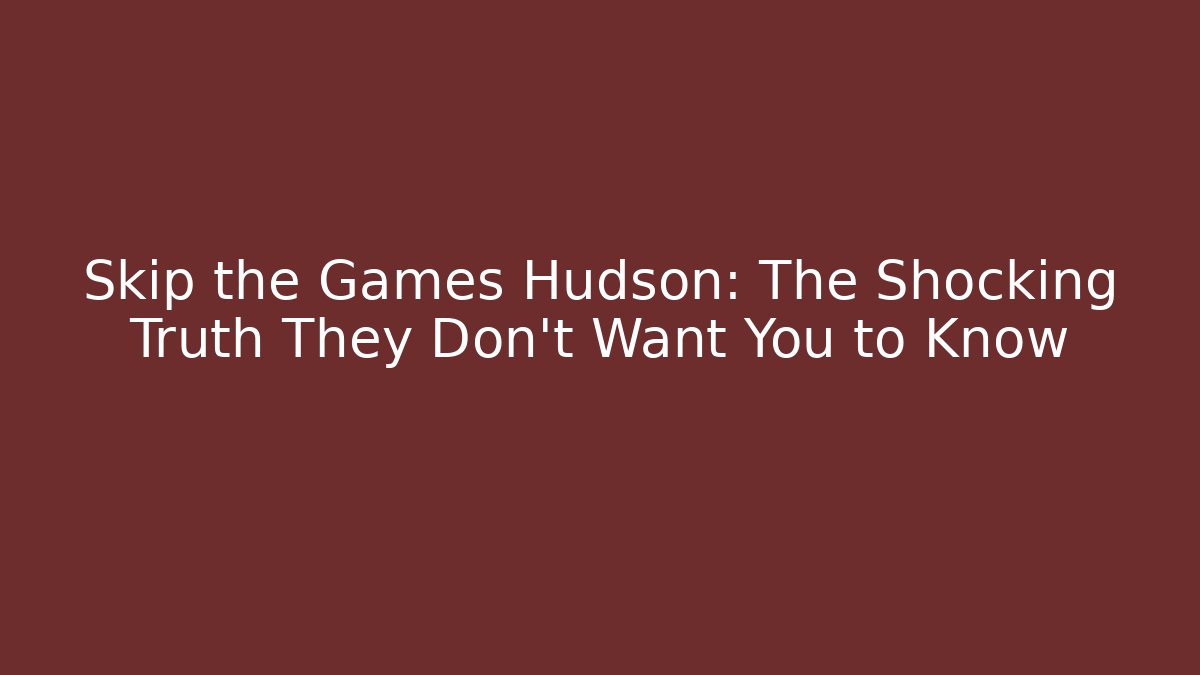Skip the Games Hudson: The Shocking Truth They Don't Want You to Know