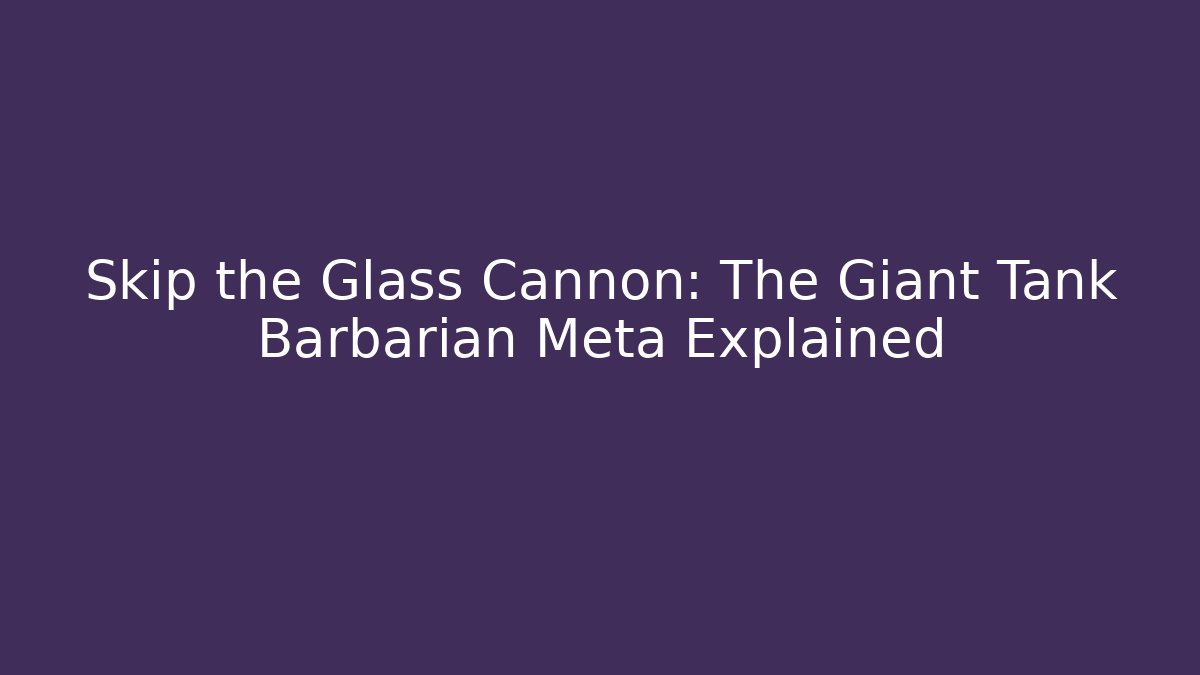 Skip the Glass Cannon: The Giant Tank Barbarian Meta Explained