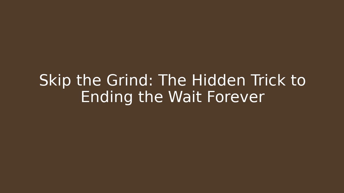 Skip the Grind: The Hidden Trick to Ending the Wait Forever