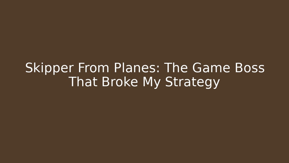 Skipper From Planes: The Game Boss That Broke My Strategy