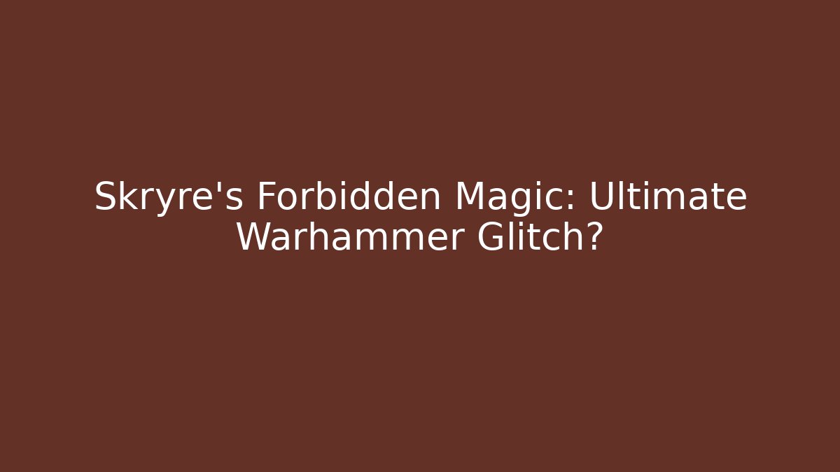 Skryre's Forbidden Magic: Ultimate Warhammer Glitch?