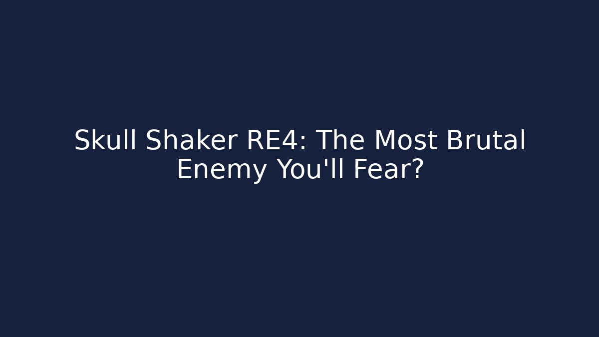 Skull Shaker RE4: The Most Brutal Enemy You'll Fear?